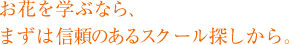 お花を学ぶなら、まずは信頼のあるスクール探しから。